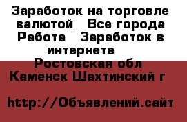 Заработок на торговле валютой - Все города Работа » Заработок в интернете   . Ростовская обл.,Каменск-Шахтинский г.